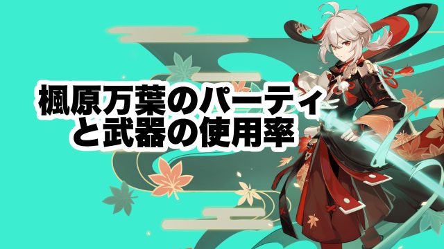 楓原万葉（カズハ）のパーティと武器の使用率